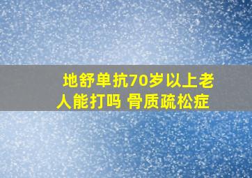 地舒单抗70岁以上老人能打吗 骨质疏松症